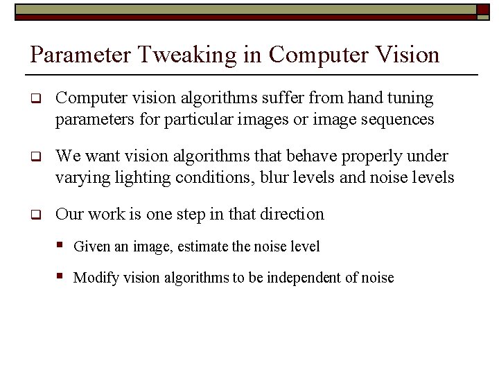 Parameter Tweaking in Computer Vision q Computer vision algorithms suffer from hand tuning parameters Parameter Tweaking in Computer Vision q Computer vision algorithms suffer from hand tuning parameters