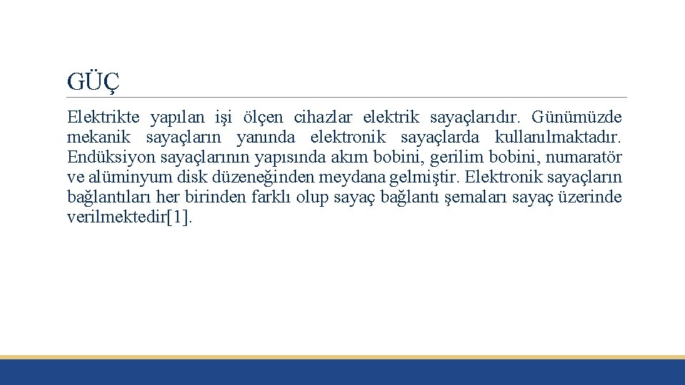 GÜÇ Elektrikte yapılan işi ölçen cihazlar elektrik sayaçlarıdır. Günümüzde mekanik sayaçların yanında elektronik sayaçlarda