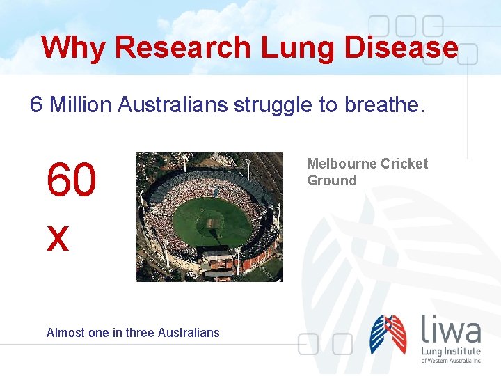 Why Research Lung Disease 6 Million Australians struggle to breathe. 60 x Almost one