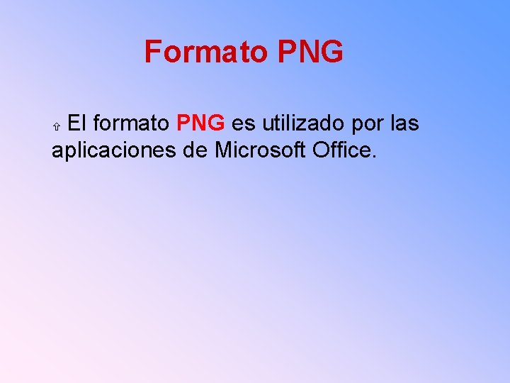 Formato PNG El formato PNG es utilizado por las aplicaciones de Microsoft Office. 