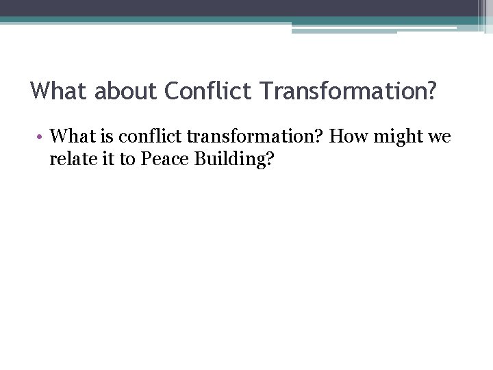 What about Conflict Transformation? • What is conflict transformation? How might we relate it