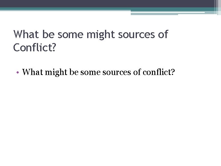 What be some might sources of Conflict? • What might be some sources of