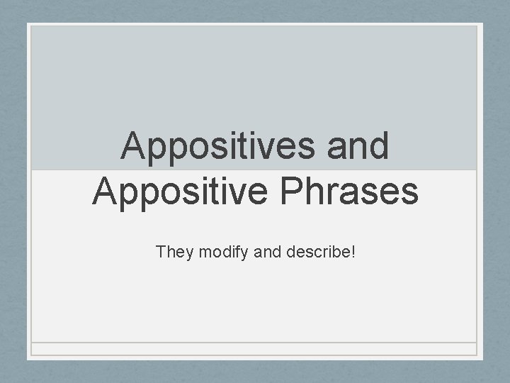 Appositives and Appositive Phrases They modify and describe! 