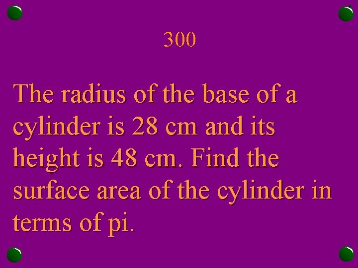 300 The radius of the base of a cylinder is 28 cm and its