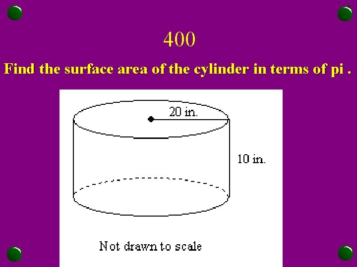 400 Find the surface area of the cylinder in terms of pi. 