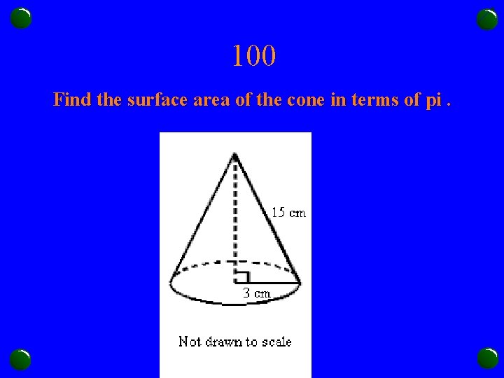 100 Find the surface area of the cone in terms of pi. 