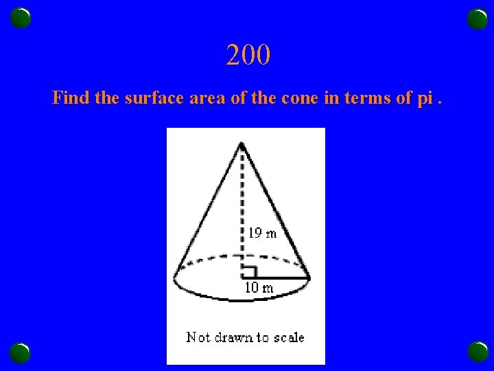 200 Find the surface area of the cone in terms of pi. 