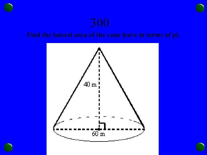 300 Find the lateral area of the cone leave in terms of pi. 