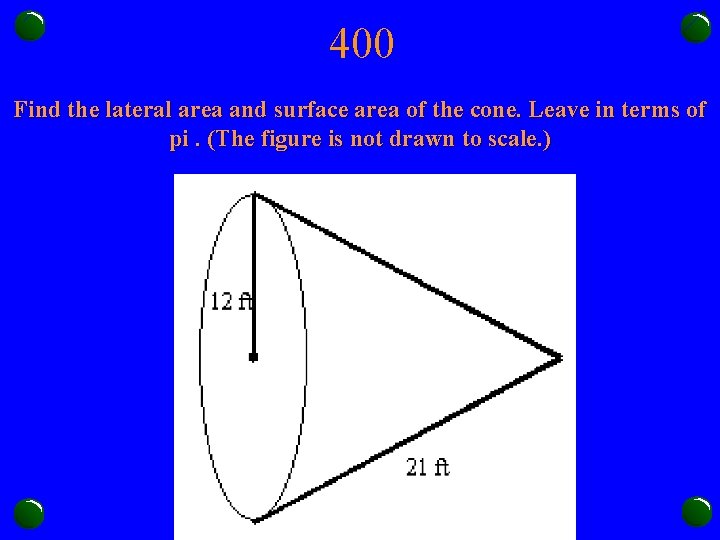 400 Find the lateral area and surface area of the cone. Leave in terms