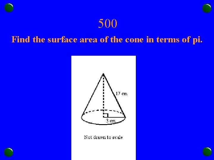 500 Find the surface area of the cone in terms of pi. 