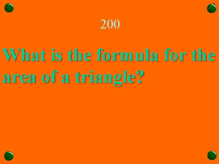 200 What is the formula for the area of a triangle? 