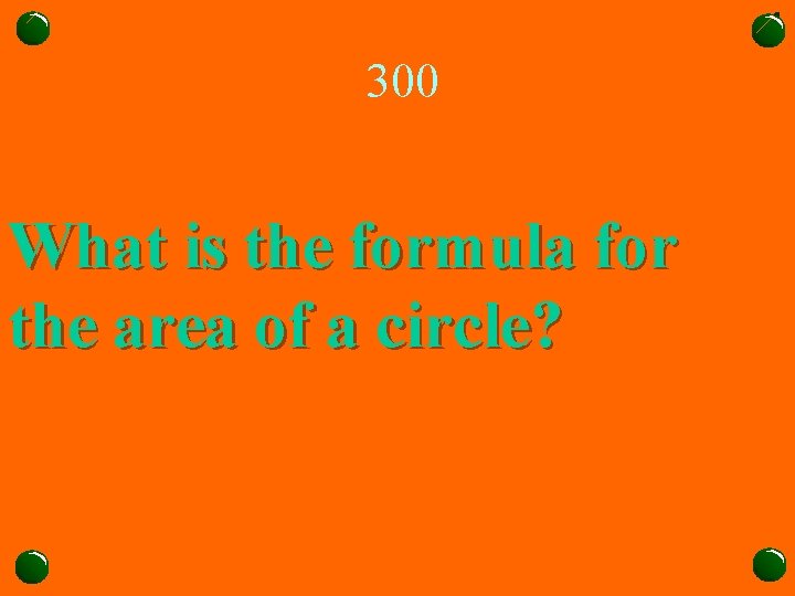 300 What is the formula for the area of a circle? 