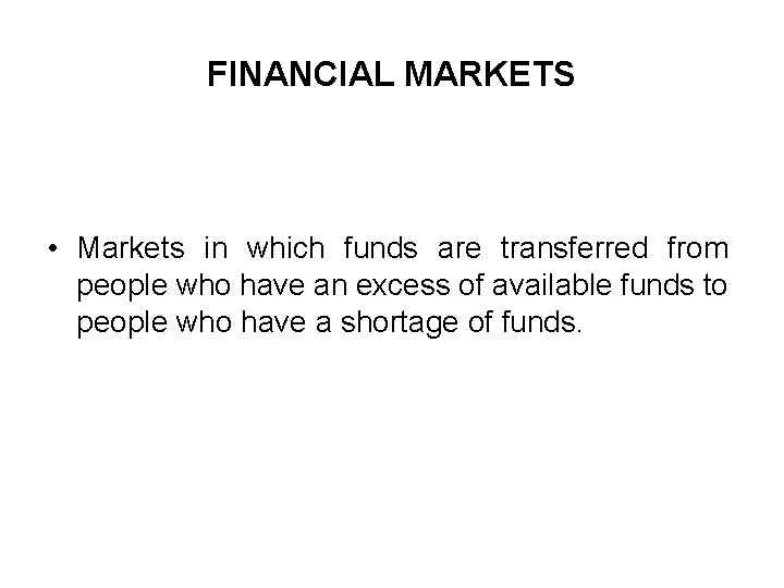 FINANCIAL MARKETS • Markets in which funds are transferred from people who have an
