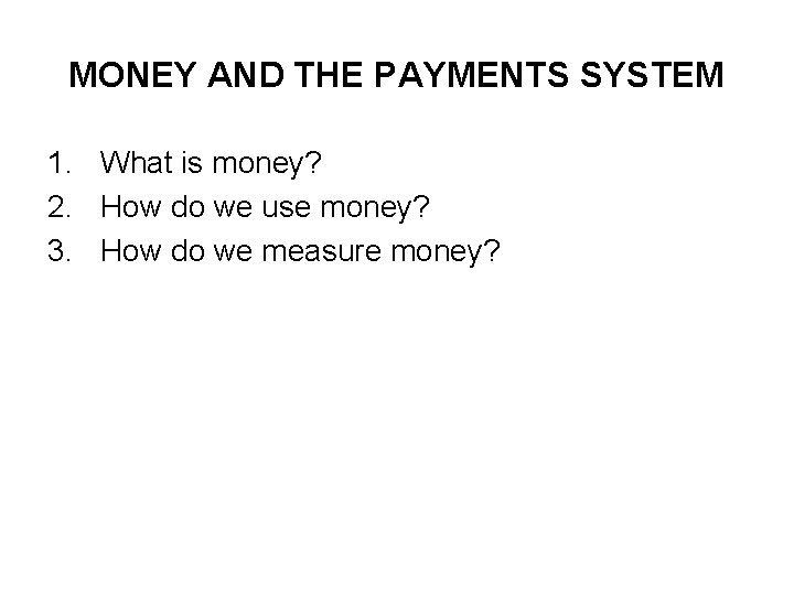 MONEY AND THE PAYMENTS SYSTEM 1. What is money? 2. How do we use