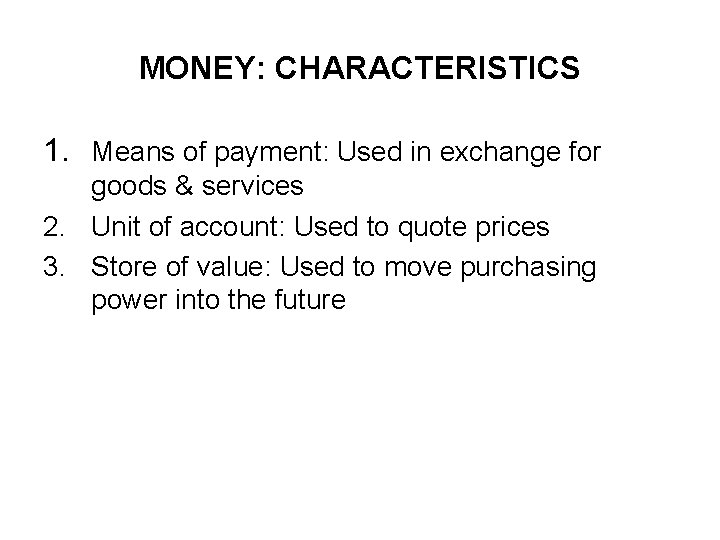 MONEY: CHARACTERISTICS 1. Means of payment: Used in exchange for goods & services 2.