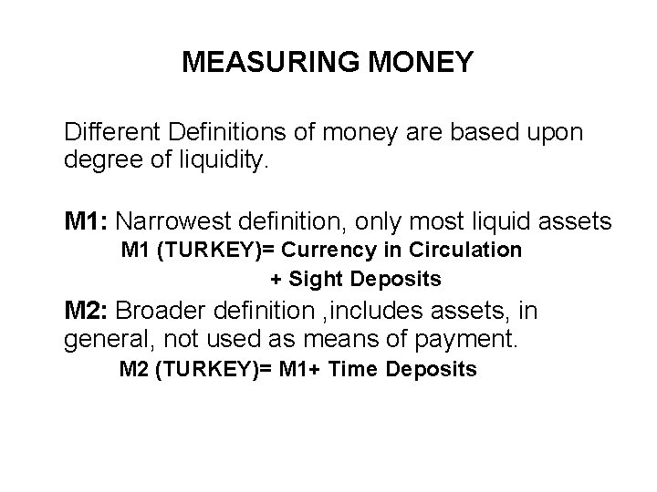 MEASURING MONEY Different Definitions of money are based upon degree of liquidity. M 1: