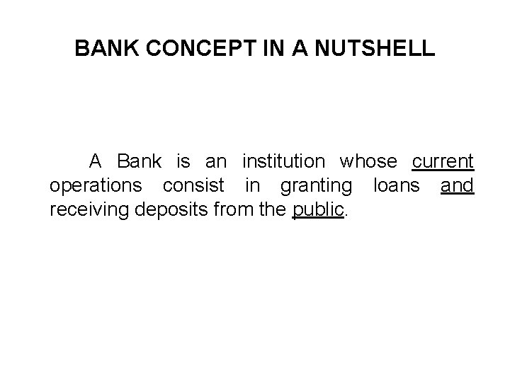 BANK CONCEPT IN A NUTSHELL A Bank is an institution whose current operations consist