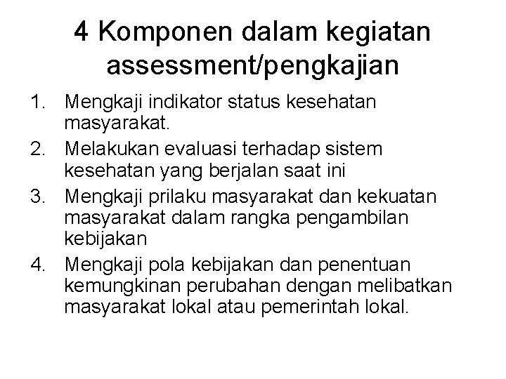 4 Komponen dalam kegiatan assessment/pengkajian 1. Mengkaji indikator status kesehatan masyarakat. 2. Melakukan evaluasi