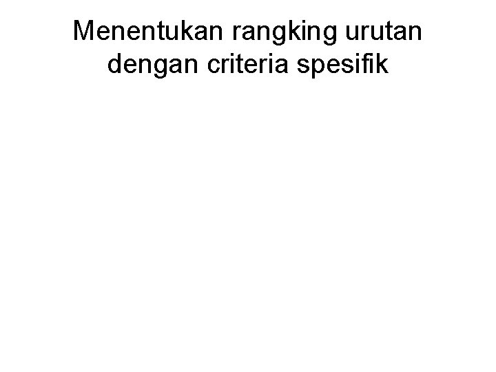 Menentukan rangking urutan dengan criteria spesifik Menentukan rangking urutan dengan criteria spesifik
