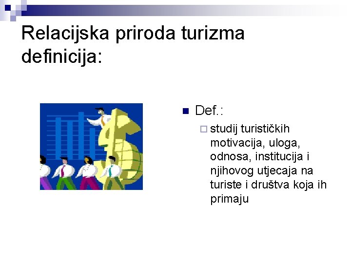 Relacijska priroda turizma definicija: n Def. : ¨ studij turističkih motivacija, uloga, odnosa, institucija