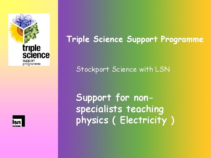Triple Science Support Programme Stockport Science with LSN Support for nonspecialists teaching physics (