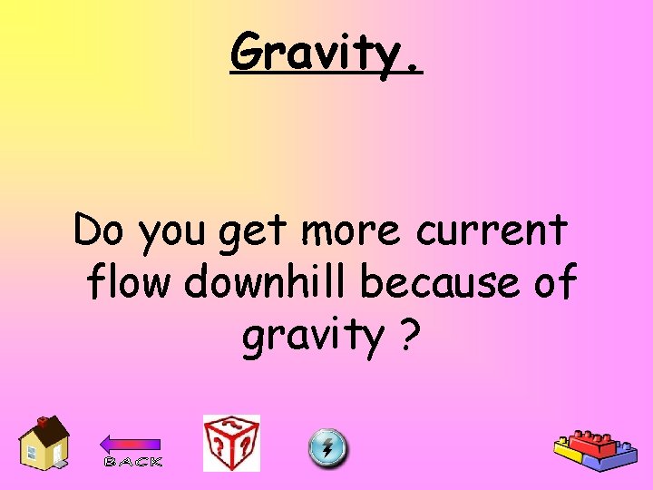 Gravity. Do you get more current flow downhill because of gravity ? 
