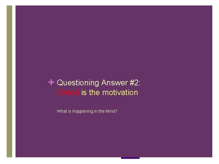 + Questioning Answer #2: Greed is the motivation What is Happening in the Mind? + Questioning Answer #2: Greed is the motivation What is Happening in the Mind?