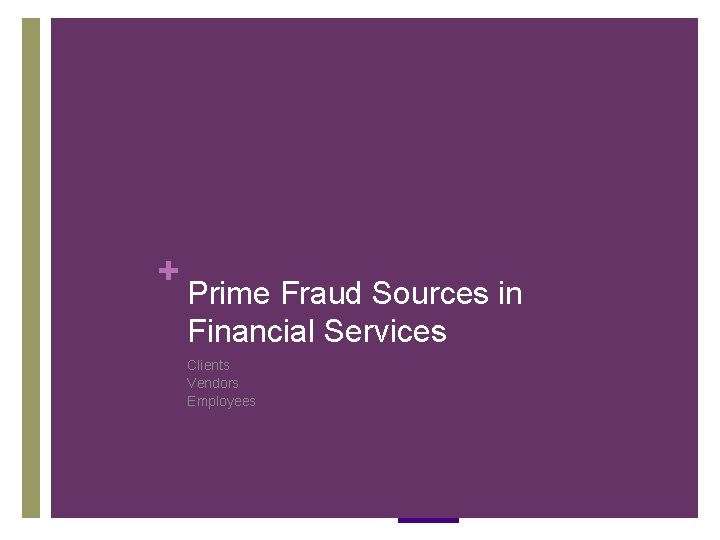 + Prime Fraud Sources in Financial Services Clients Vendors Employees + Prime Fraud Sources in Financial Services Clients Vendors Employees