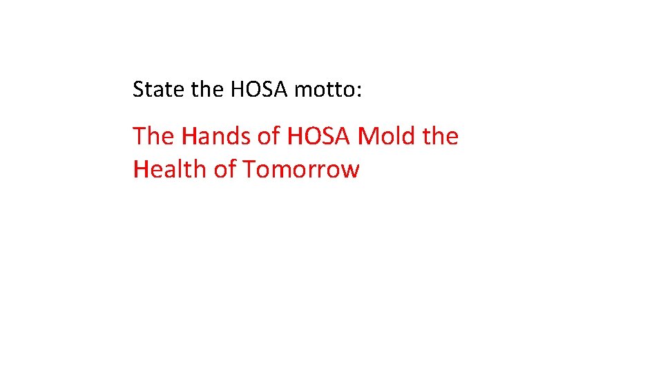 State the HOSA motto: The Hands of HOSA Mold the Health of Tomorrow 