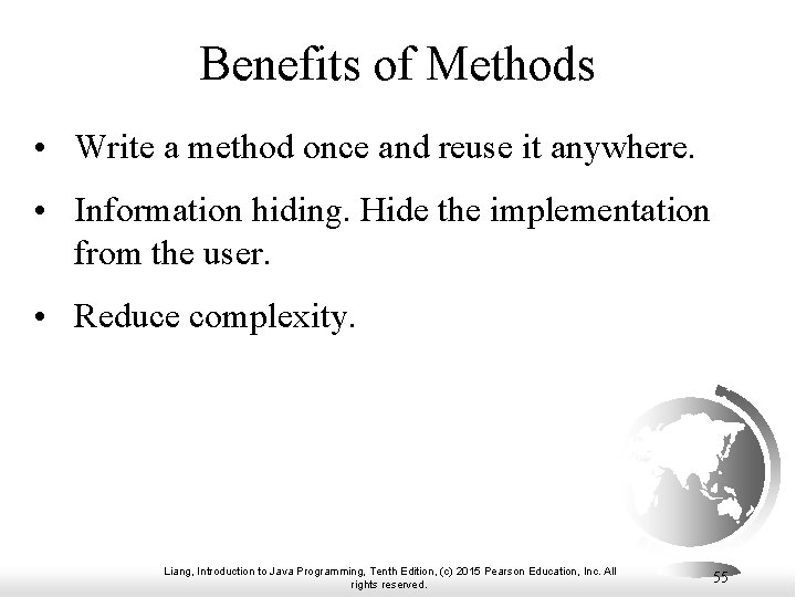 Benefits of Methods • Write a method once and reuse it anywhere. • Information