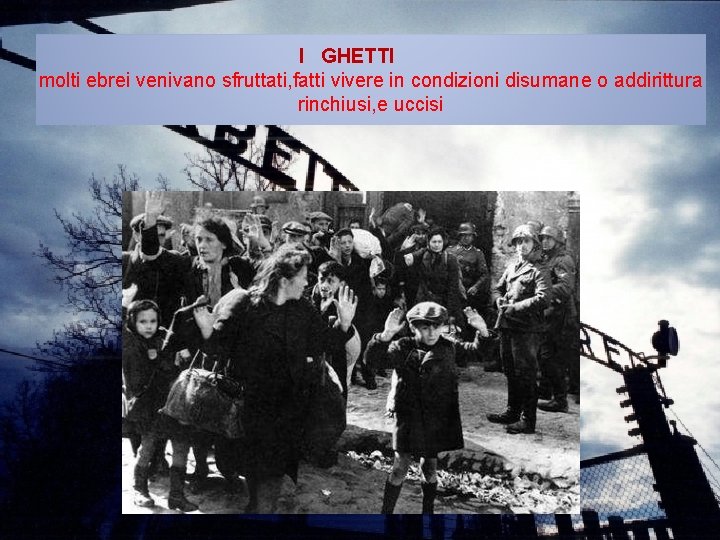 I GHETTI molti ebrei venivano sfruttati, fatti vivere in condizioni disumane o addirittura rinchiusi,