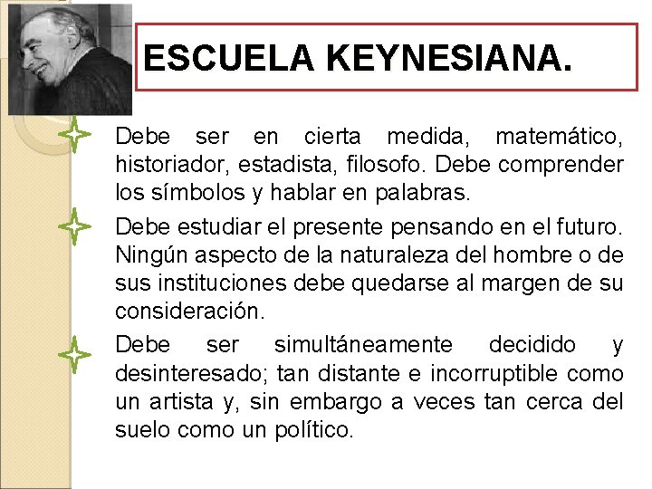 ESCUELA KEYNESIANA. Debe ser en cierta medida, matemático, historiador, estadista, filosofo. Debe comprender los