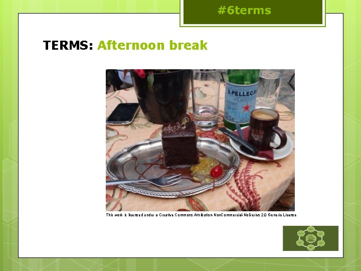 TERMS: Afternoon break This work is licensed under a Creative Commons Attribution-Non. Commercial-No. Derivs
