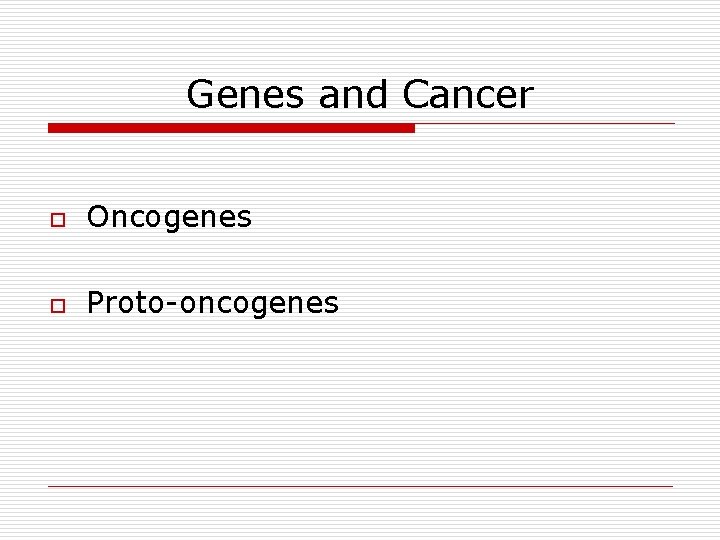 Genes and Cancer o Oncogenes o Proto-oncogenes 