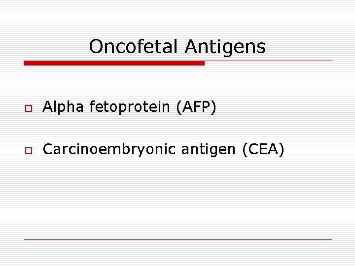 Oncofetal Antigens o Alpha fetoprotein (AFP) o Carcinoembryonic antigen (CEA) 