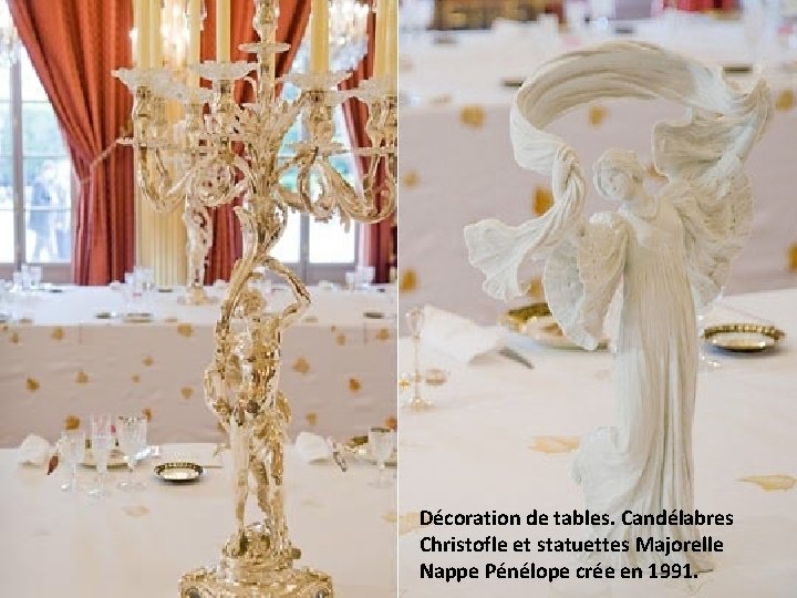 Décoration de tables. Candélabres Christofle et statuettes Majorelle Nappe Pénélope crée en 1991. 