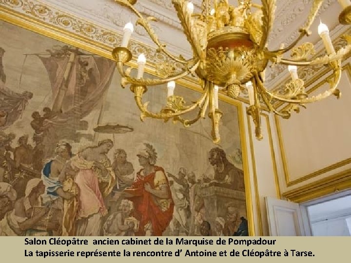 Salon Cléopâtre ancien cabinet de la Marquise de Pompadour La tapisserie représente la rencontre