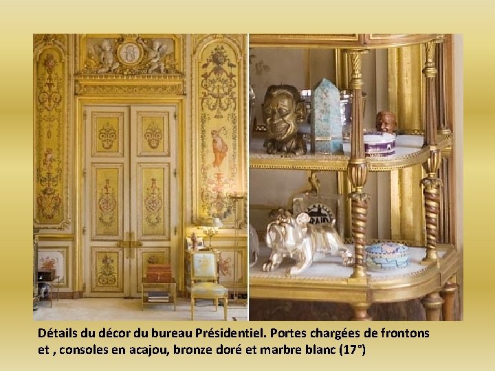 Détails du décor du bureau Présidentiel. Portes chargées de frontons et , consoles en