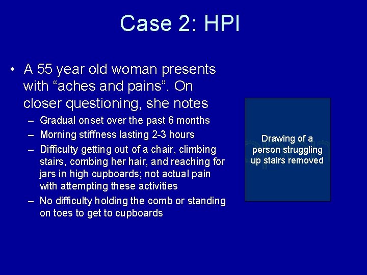 Case 2: HPI • A 55 year old woman presents with “aches and pains”.