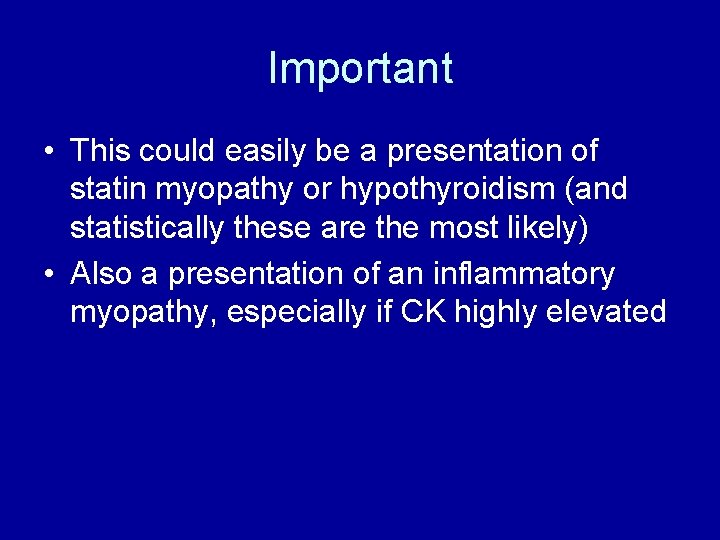 Important • This could easily be a presentation of statin myopathy or hypothyroidism (and