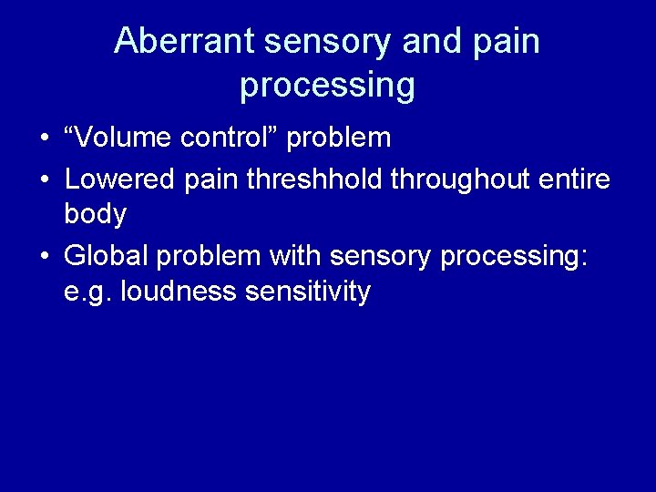 Aberrant sensory and pain processing • “Volume control” problem • Lowered pain threshhold throughout