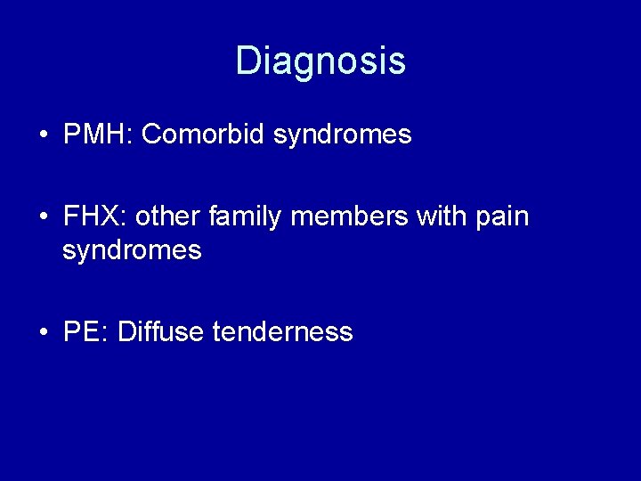 Diagnosis • PMH: Comorbid syndromes • FHX: other family members with pain syndromes •