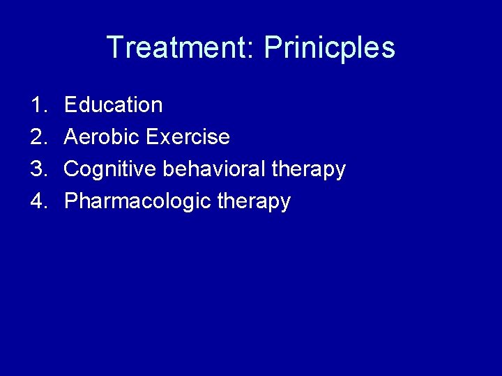 Treatment: Prinicples 1. 2. 3. 4. Education Aerobic Exercise Cognitive behavioral therapy Pharmacologic therapy