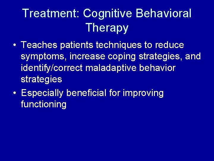 Treatment: Cognitive Behavioral Therapy • Teaches patients techniques to reduce symptoms, increase coping strategies,