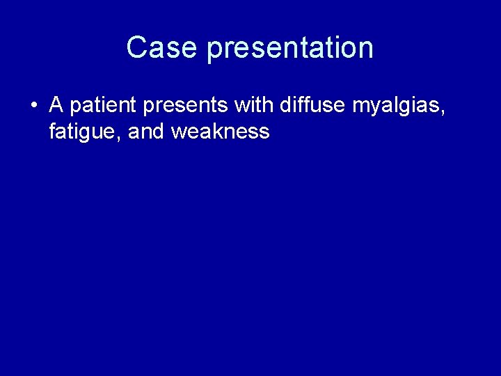 Case presentation • A patient presents with diffuse myalgias, fatigue, and weakness 