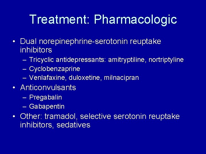 Treatment: Pharmacologic • Dual norepinephrine-serotonin reuptake inhibitors – Tricyclic antidepressants: amitryptiline, nortriptyline – Cyclobenzaprine