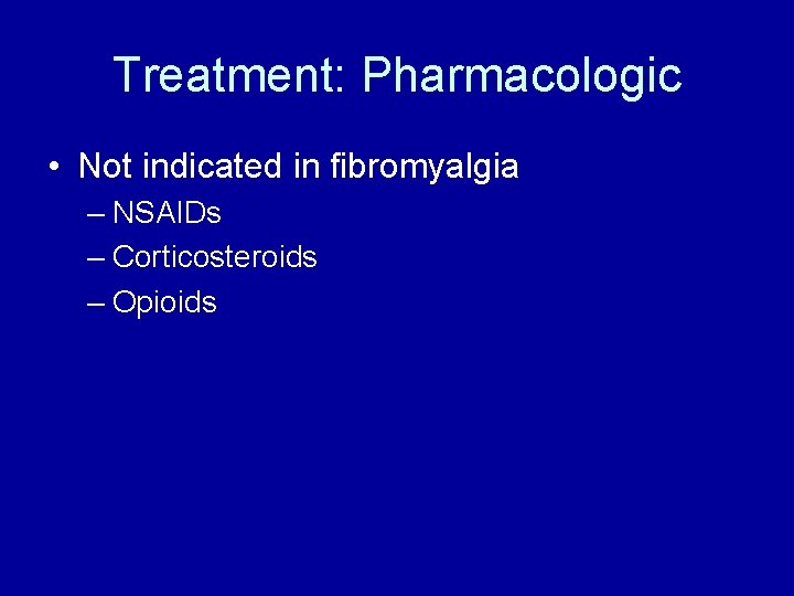 Treatment: Pharmacologic • Not indicated in fibromyalgia – NSAIDs – Corticosteroids – Opioids 