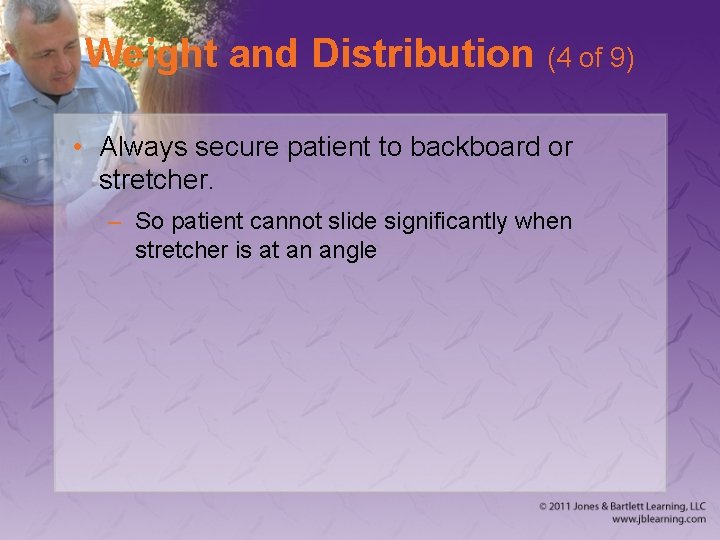 Weight and Distribution (4 of 9) • Always secure patient to backboard or stretcher.