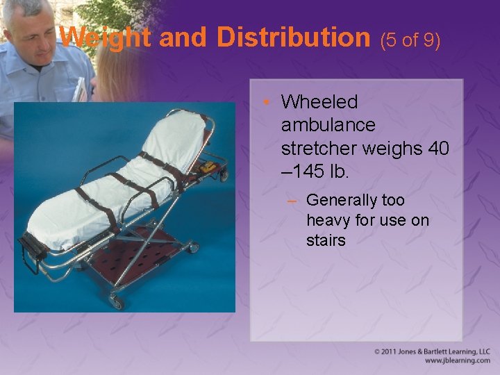 Weight and Distribution (5 of 9) • Wheeled ambulance stretcher weighs 40 – 145