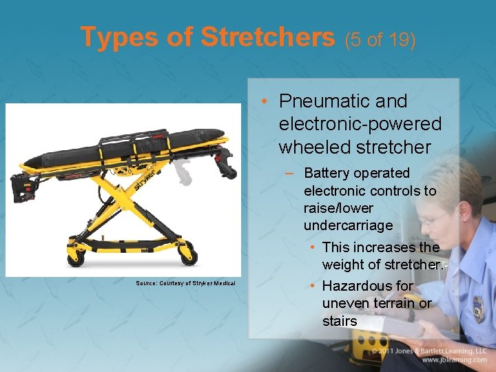 Types of Stretchers (5 of 19) • Pneumatic and electronic-powered wheeled stretcher Source: Courtesy